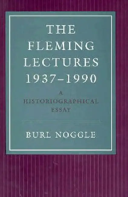 The Fleming Lectures, 1937--1990: A Historiographical Essay by Burl Noggle