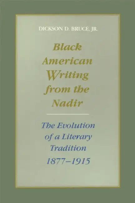 Black American Writing from the Nadir: The Evolution of a Literary Tradition, 1877--1915 by Dickson D. Bruce