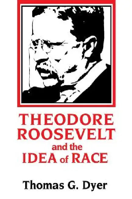 Theodore Roosevelt and the Idea of Race by Thomas G. Dyer