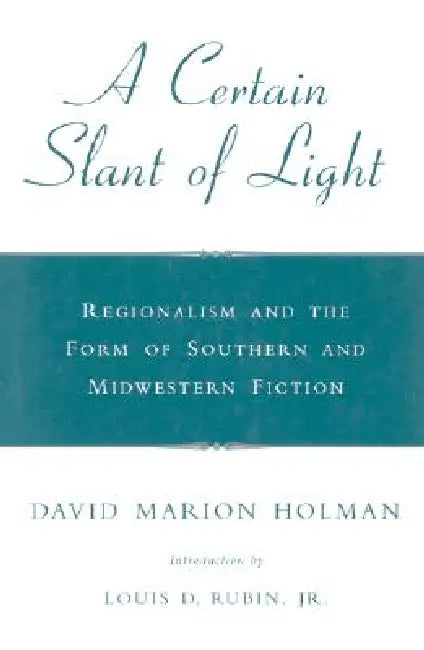 A Certain Slant of Light: Regionalism and the Form of Southern and Midwestern Fiction by David Marion Holman, Jr. Rubin Louis D.