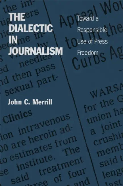 The Dialectic in Journalism: Toward a Responsible Use of Press Freedom by Carter R. Bryan, John C. Merrill