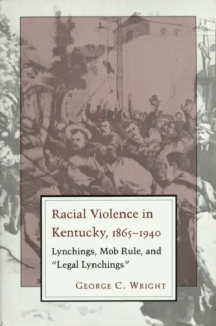 Racial Violence in Kentucky: Lynchings, Mob Rule, and Legal Lynchings by George C. Wright