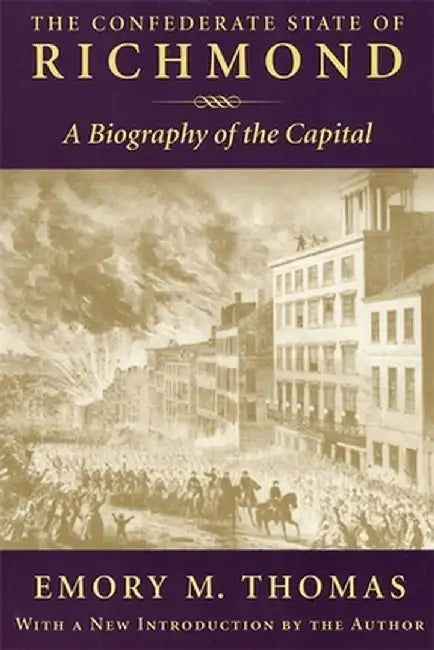 The Confederate State of Richmond: A Biography of the Capital by Emory M. Thomas