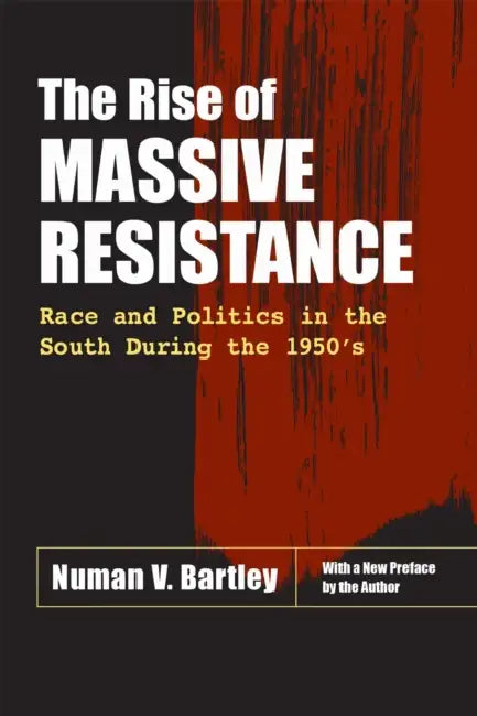 The Rise of Massive Resistance: Race and Politics in the South During the 1950's by Numan V. Bartley