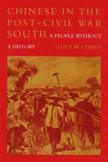 Chinese in the Post-Civil War South: A People Without a History by Lucy M. Cohen
