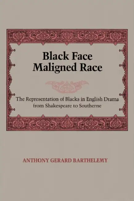 Black Face, Maligned Race: The Representation of Blacks in English Drama from Shakespeare to Southerne by Anthony Gerard Barthelemy
