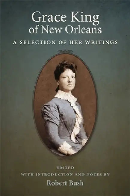 Grace King of New Orleans: A Selection of Her Writings by Grace King, Robert B. Bush