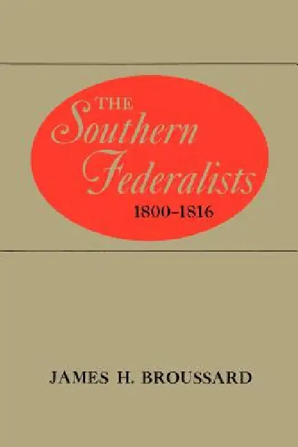 The Southern Federalists, 1800-1816 by James H. Broussard