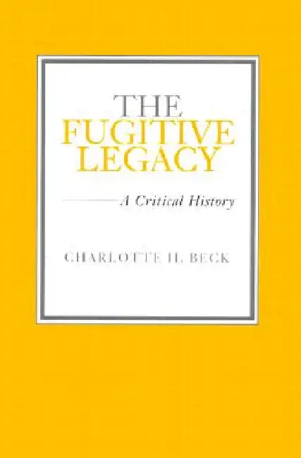 The Fugitive Legacy: A Critical History by Charlotte H. Beck