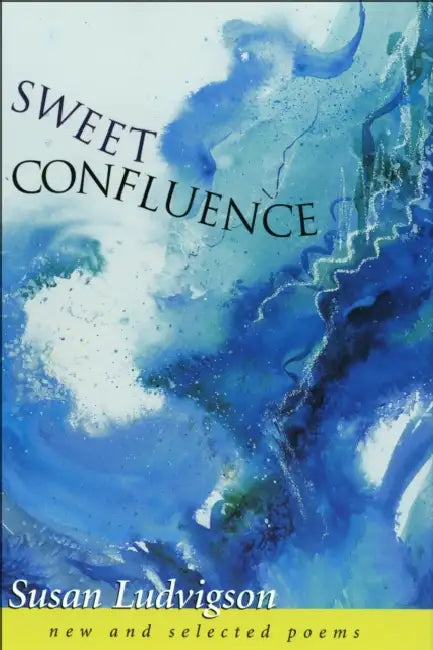Sweet Confluence: New and Selected Poems by Susan G. Ludvigson