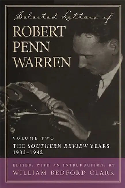 Selected Letters of Robert Penn Warren, Volume 2: The Southern Review Years, 1935-1942 by Robert Penn Warren, William Bedford Clark