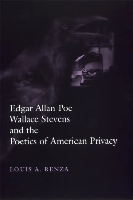 Edgar Allan Poe, Wallace Stevens, and the Poetics of American Privacy by Louis A. Renza