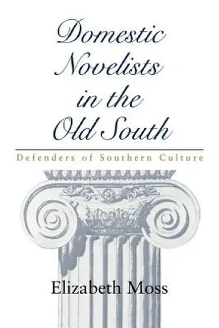 Domestic Novelists in the Old South: Defenders of Southern Culture by Elizabeth Moss