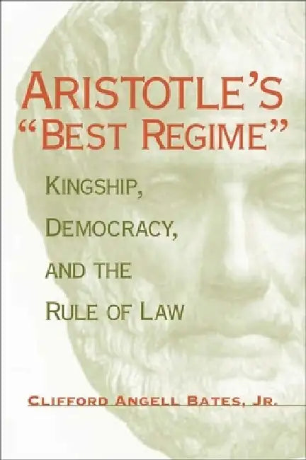 Aristotle's Best Regime: Kingship, Democracy, and the Rule of Law by Clifford A. Bates