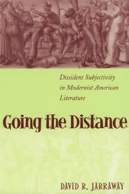 Going the Distance: Dissident Subjectivity in Modernist American Literature by David R. Jarraway