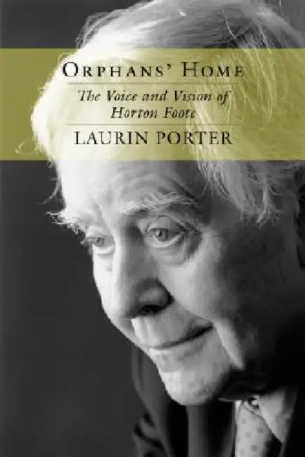 Orphans' Home: The Voice and Vision of Horton Foote by Laurin Porter