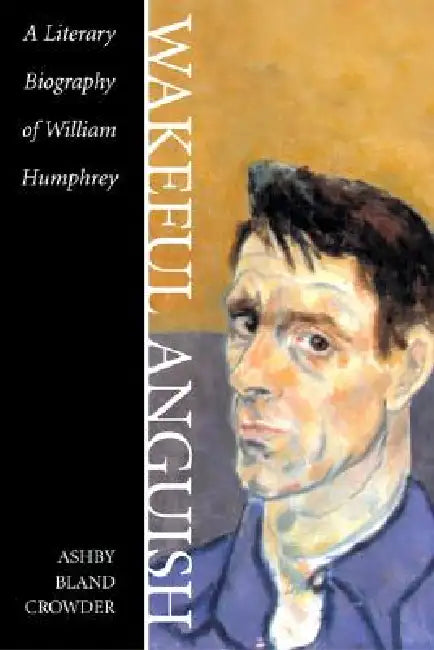 Wakeful Anguish: A Literary Biography of William Humphrey by Ashby Bland Crowder