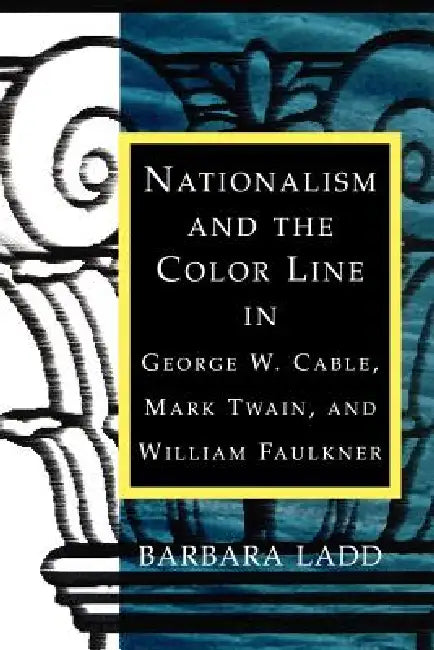 Nationalism and the Color Line in George W. Cable, Mark Twain, and William Faulkner by Barbara Ladd