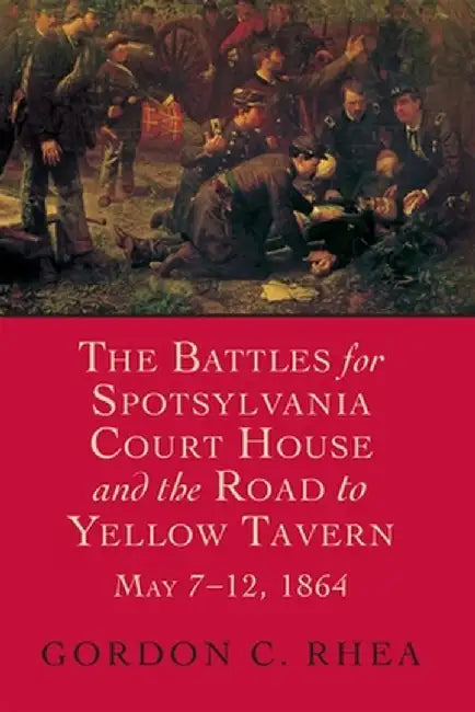 The Battles for Spotsylvania Court House and the Road to Yellow Tavern, May 7--12, 1864 by Gordon C. Rhea