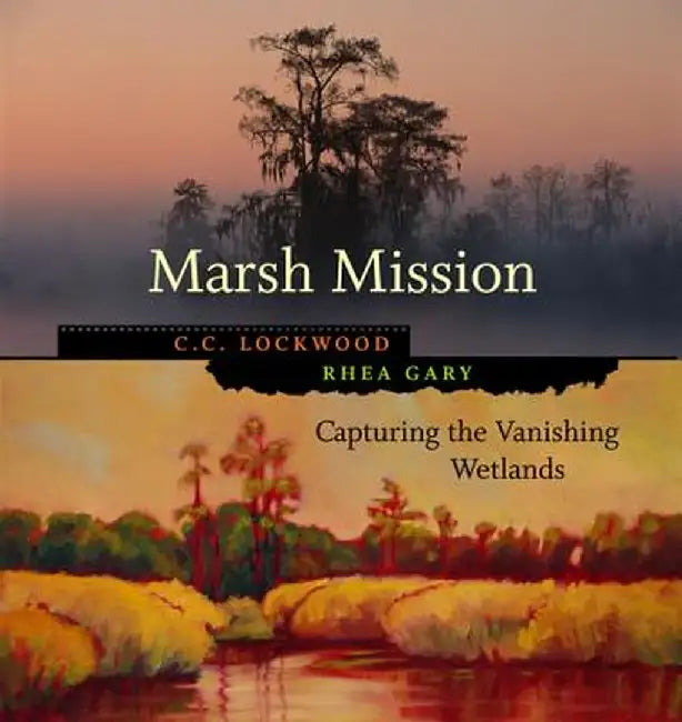 Marsh Mission: Capturing the Vanishing Wetlands by C. C. Lockwood