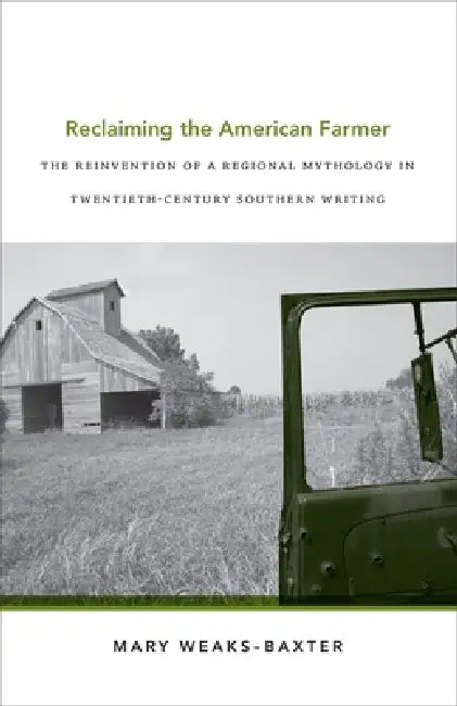 Reclaiming the American Farmer: The Reinvention of a Regional Mythology in Twentieth-Century Southern Writing by Mary Weaks-Baxter