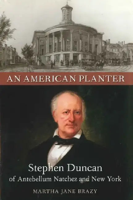 An American Planter: Stephen Duncan of Antebellum Natchez and New York by Martha Jane Brazy