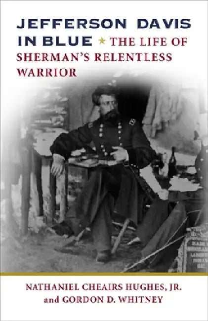 Jefferson Davis in Blue: The Life of Sherman's Relentless Warrior by Nathaniel Cheairs Hughes, Gordon D. Whitney