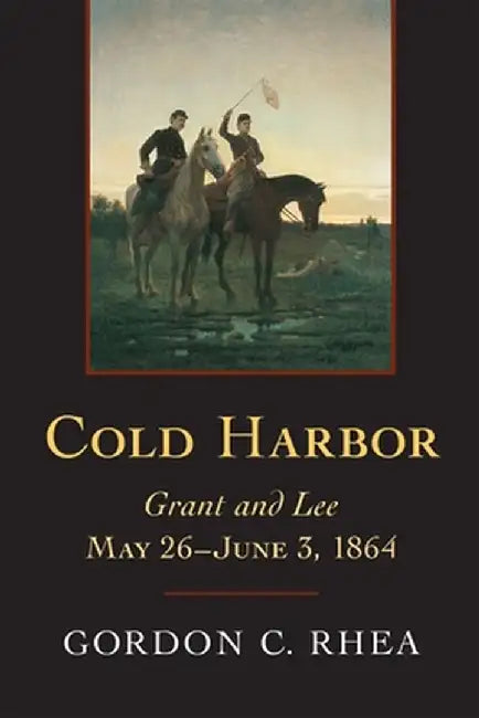 Cold Harbor: Grant and Lee, May 26-June 3, 1864 by Gordon C. Rhea