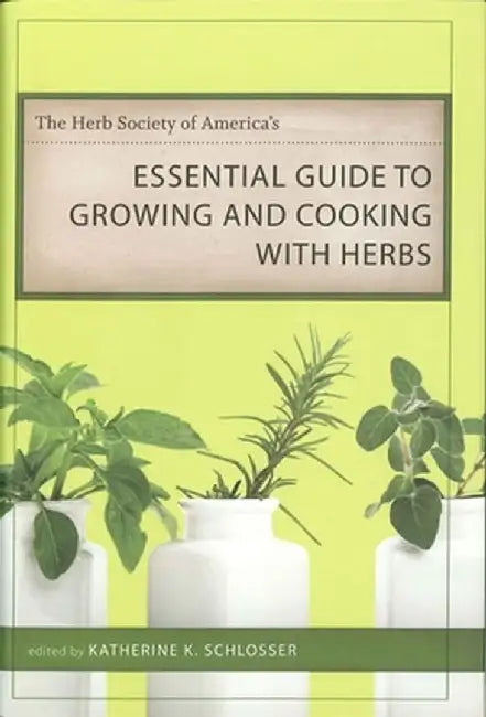 The Herb Society of America's Essential Guide to Growing and Cooking with Herbs by Katherine K. Schlosser