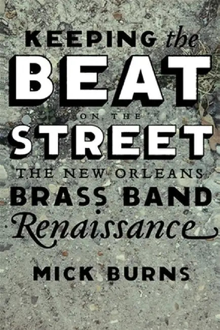Keeping the Beat on the Street: The New Orleans Brass Band Renaissance by Mick Burns