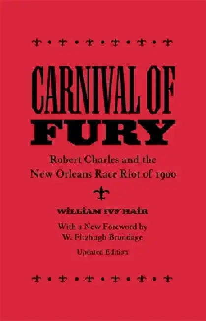 Carnival of Fury: Robert Charles and the New Orleans Race Riot of 1900 (Updated) by William Ivy Hair, W. Fitzhugh Brundage