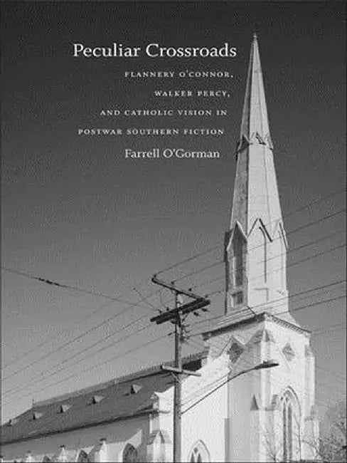 Peculiar Crossroads: Flannery O'Connor, Walker Percy, and Catholic Vision in Postwar Southern Fiction by Farrell O'Gorman