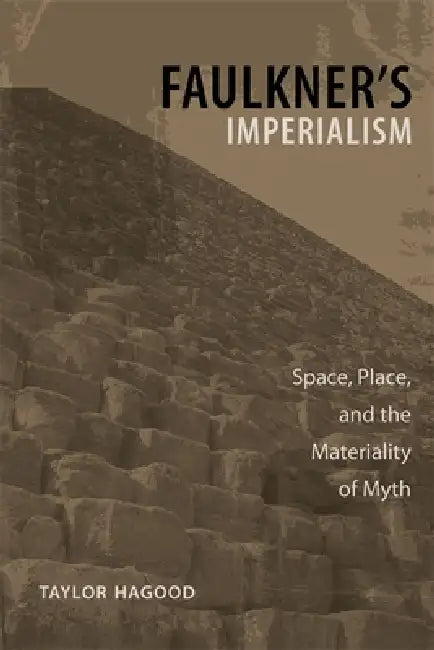 Faulkner's Imperialism: Space, Place, and the Materiality of Myth by Taylor Hagood
