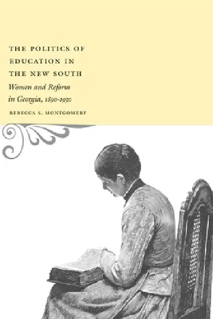 The Politics of Education in the New South: Women and Reform in Georgia, 1890-1930 by Rebecca S. Montgomery