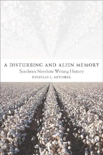 A Disturbing and Alien Memory: Southern Novelists Writing History by Douglas L. Mitchell