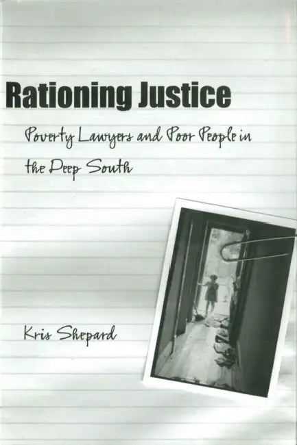 Rationing Justice: Poverty Lawyers and Poor People in the Deep South by Kris Shepard