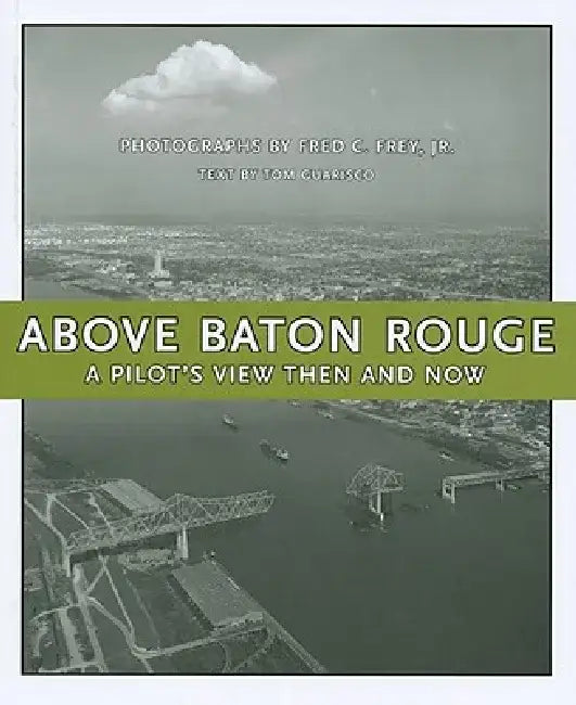 Above Baton Rouge: A Pilot's View Then and Now by Fred C. Frey