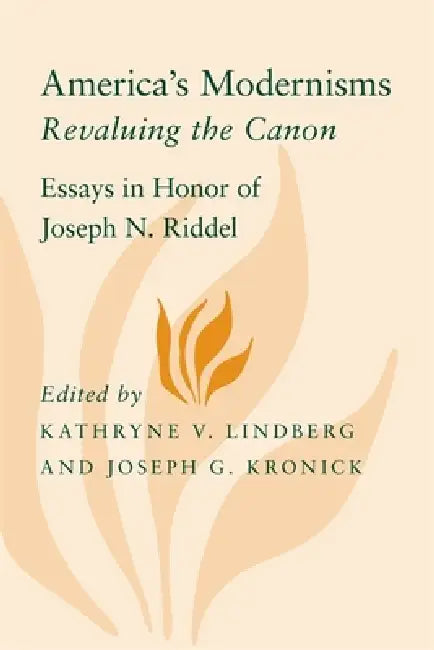 America's Modernisms: Revaluing the Canon, Essays in Honor of Joseph N. Riddel by Kathryne V. Lindberg, Joseph G. Kronick