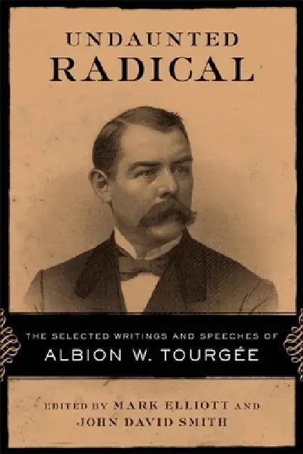 Undaunted Radical: The Selected Writings and Speeches of Albion W. Tourgée by Mark Elliott, John David Smith