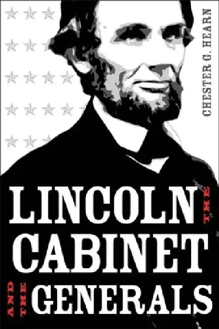 Lincoln, the Cabinet, and the Generals by Chester G. Hearn