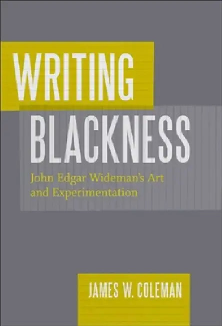 Writing Blackness: John Edgar Wideman's Art and Experimentation by James W. Coleman