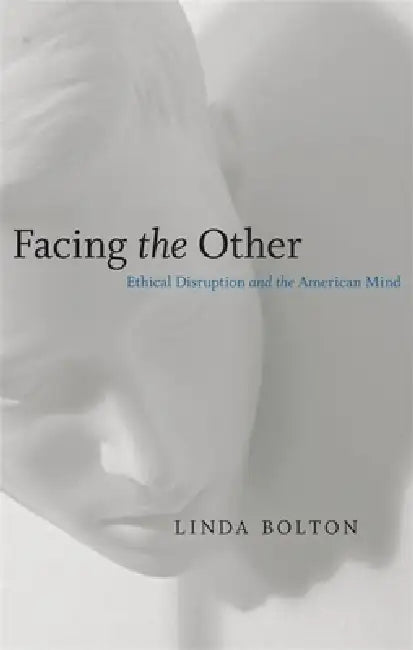 Facing the Other: Ethical Disruption and the American Mind by Linda Bolton