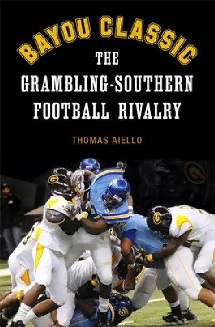 Bayou Classic: The Grambling-Southern Football Rivalry by Thomas Aiello