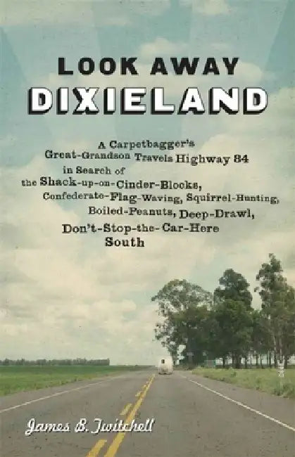 Look Away Dixieland: A Carpetbagger's Great-Grandson Travels Highway 84 in Search of the Shack-Up-On-Cinder-Blocks, Confederate-Flag-Waving, Squirrel- by James B. Twitchell