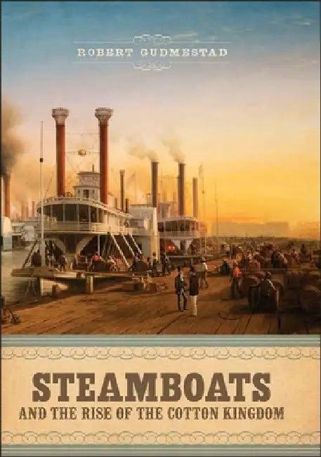 Steamboats and the Rise of the Cotton Kingdom by Robert H. Gudmestad