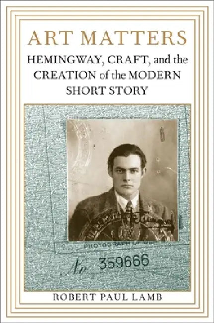 Art Matters: Hemingway, Craft, and the Creation of the Modern Short Story by Robert Paul Lamb
