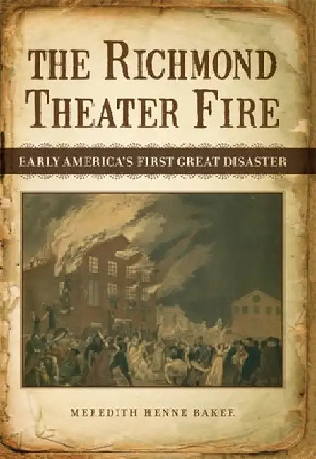 The Richmond Theater Fire: Early America's First Great Disaster by Meredith Henne Baker