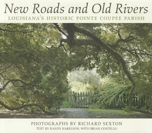 New Roads and Old Rivers: Louisiana's Historic Pointe Coupee Parish by Randy Harelson