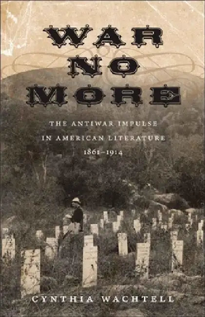 War No More: The Antiwar Impulse in American Literature, 1861-1914 by Cynthia Wachtell