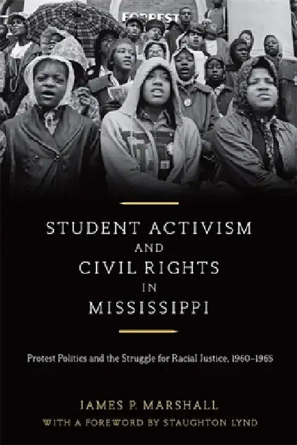 Student Activism and Civil Rights in Mississippi: Protest Politics and the Struggle for Racial Justice, 1960-1965 by James P. Marshall, Staughton Lynd